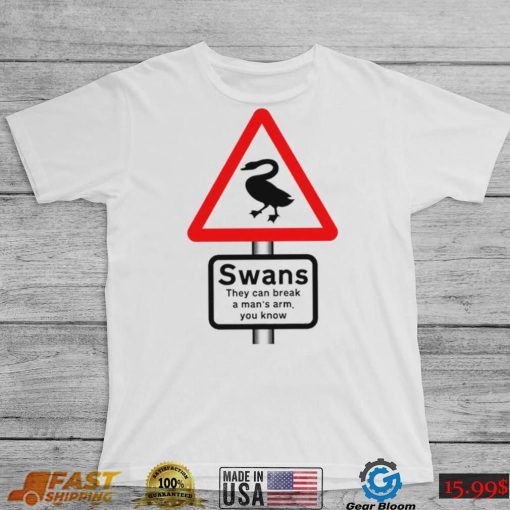 Warning Swans they can break a man’s arm you know shirt