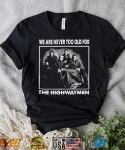 We Are Never Too Old For The Highwaymen Band Shirt