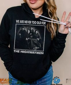 We Are Never Too Old For The Highwaymen Band shirt 1f9670 0