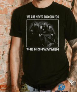 We Are Never Too Old For The Highwaymen Band shirt 1f9670 0