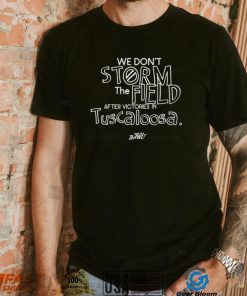 We don’t storm the field after victories in tuscaloosa shirt