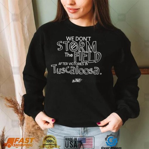 We don’t storm the field after victories in tuscaloosa shirt