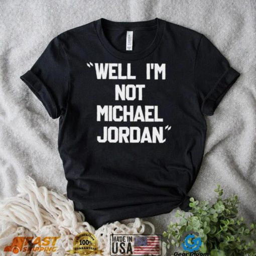 Well Im not michael jordan shirt