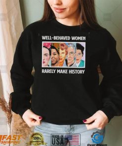 Well – Behaved Women Rarely Make History Shirt