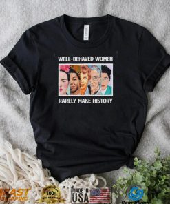 Well – Behaved Women Rarely Make History Shirt