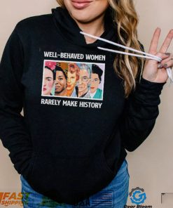 Well – Behaved Women Rarely Make History Shirt