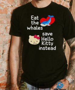 Whales and Kitty eat the whales save hello kitty instead shirt