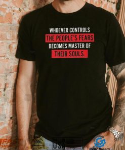 Whoever Controls The People’s Fears Shirt