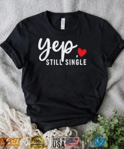 Yep Still Single Relationship Status Funny Valentine’s Day Shirt