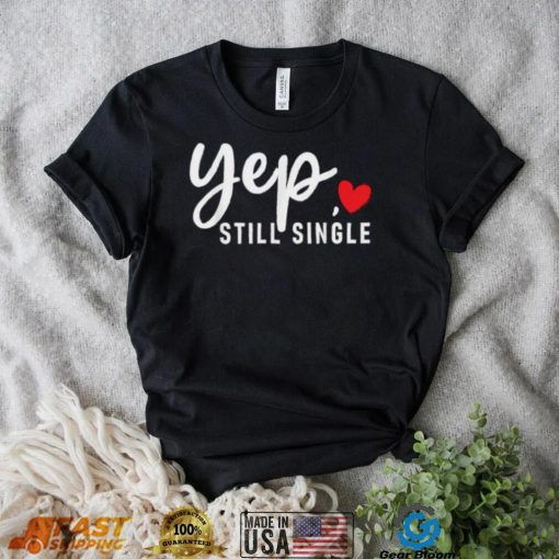 Yep Still Single Relationship Status Funny Valentine’s Day Shirt