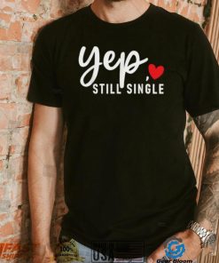 Yep Still Single Relationship Status Funny Valentine’s Day Shirt