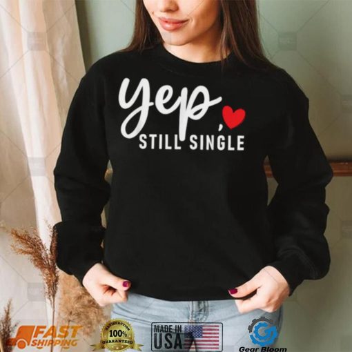 Yep Still Single Relationship Status Funny Valentine’s Day Shirt