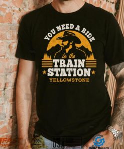 You need a ride to the train station yellowstone t shirt