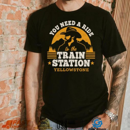 You need a ride to the train station yellowstone t shirt