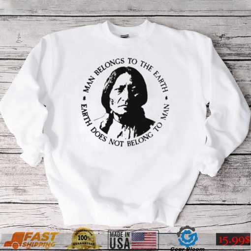 Native American Man Belongs To The Earth Does Not Belong To Man T shirt