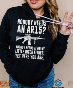 cNobody Needs An Ar15 Nobody Needs A Whiny Little Bitch Either t shirt