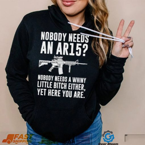 cNobody Needs An Ar15 Nobody Needs A Whiny Little Bitch Either t shirt