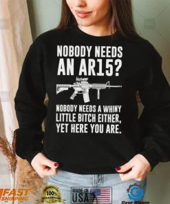 cNobody Needs An Ar15 Nobody Needs A Whiny Little Bitch Either t shirt