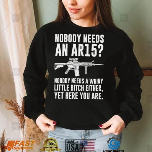 cNobody Needs An Ar15 Nobody Needs A Whiny Little Bitch Either t shirt