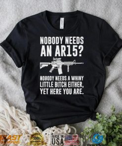 cNobody Needs An Ar15 Nobody Needs A Whiny Little Bitch Either t shirt