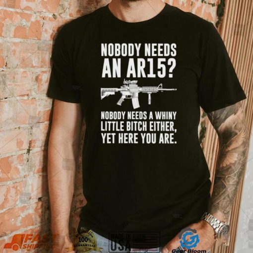 cNobody Needs An Ar15 Nobody Needs A Whiny Little Bitch Either t shirt