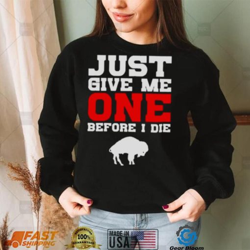 just give me one before I die Buffalo Bills shirt