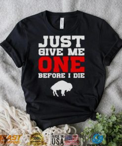 just give me one before I die Buffalo Bills shirt