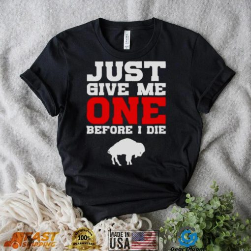 just give me one before I die Buffalo Bills shirt