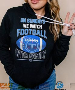 17fguMqK Tennessee Titans On Sundays We Watch Football With Family Shirt3 hoodie, sweater, longsleeve, v-neck t-shirt