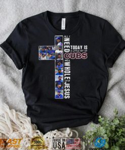 All Need Today Is A Little Bit Of Cubs And A Whole Lot Of Jesus Shirt