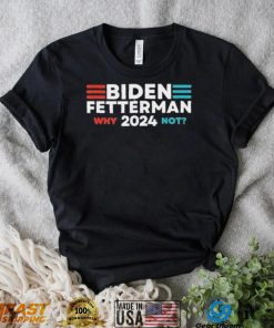 Biden Fetterman 2024 Why Not shirt