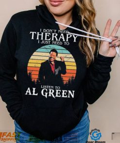 I Don’t Need Therapy I Just Need To Listen To Al Green Shirt