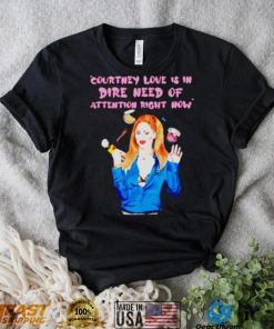 Countney love is in dire need of attention right now shirt