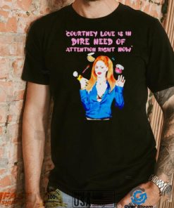 Countney love is in dire need of attention right now shirt