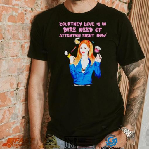 Countney love is in dire need of attention right now shirt