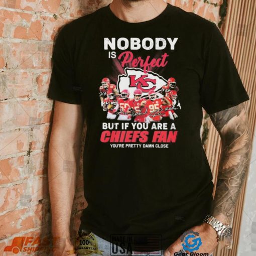 Nobody Is Perfect But It You Are A Chiefs Fan You’re Pretty Damn Close Shirt