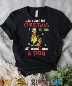 Grinch All I Want For Christmas Is You Just Kidding I Want A Dog Shirt