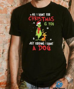 Grinch All I Want For Christmas Is You Just Kidding I Want A Dog Shirt