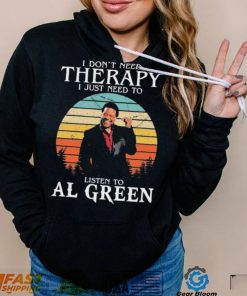 I Don’t Need Therapy I Just Need To Listen To Al Green Shirt