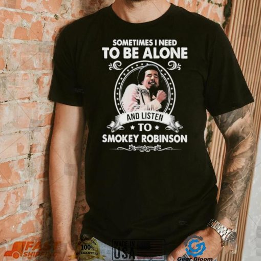 Sometime I Need To Be Alone And Listen To Smokey Robinson Soul Music Shirt