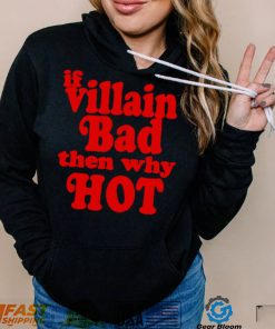 If villain bad then why hot shirt