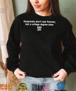 Snapchats don’t last forever but a college degree does shirt