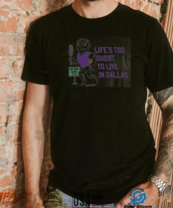 Life’s Too Short To Live In Dallas Shirt