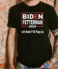 MRbqu4Cw Biden Fetterman 2024 Lets Really Fucking Things Up Shirt2 hoodie, sweater, longsleeve, v-neck t-shirt
