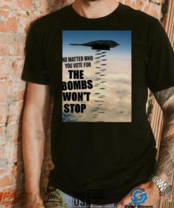 No Matter Who You Vote For The Bombs Won’t Stop Shirt 313d05 0