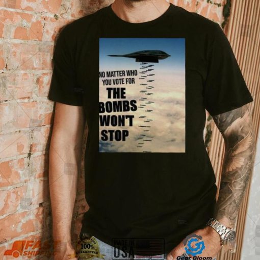 No Matter Who You Vote For The Bombs Won’t Stop Shirt 313d05 0