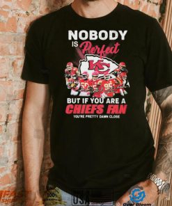 Nobody Is Perfect But It You Are A Chiefs Fan You’re Pretty Damn Close Shirt