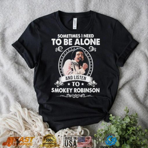 Sometime I Need To Be Alone And Listen To Smokey Robinson Soul Music Shirt