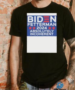SmPwgdRq Official Biden Fetterman 2024 Absolutely Incoherent Shirt2 hoodie, sweater, longsleeve, v-neck t-shirt