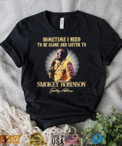 Sometimes I Need To Be Alone And Listen To Smokey Robinson Signature Shirt